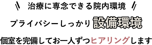 個室を完備してお一人ずつヒアリングします